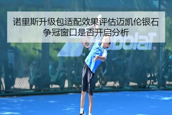 诺里斯升级包适配效果评估迈凯伦银石争冠窗口是否开启分析